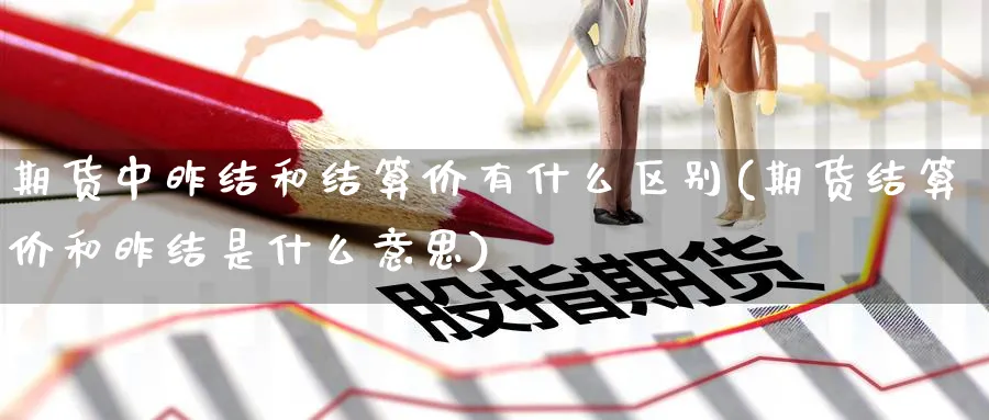期货中昨结和结算价有什么区别(期货结算价和昨结是什么意思) (https://www.ynbygsw.com/) 内盘期货 第1张