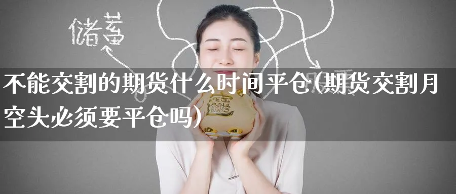 不能交割的期货什么时间平仓(期货交割月空头必须要平仓吗) (https://www.ynbygsw.com/) 道指期货 第1张