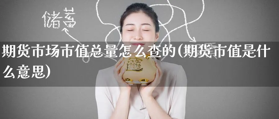 期货市场市值总量怎么查的(期货市值是什么意思) 期货学习 第1张-财经圈 期货市场市值总量怎么查的(期货市值是什么意思) (https://www.ynbygsw.com/) 期货学习 第1张
