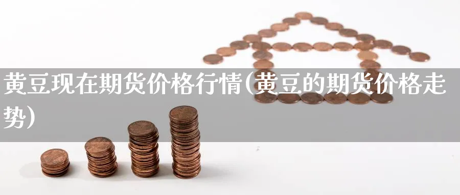 黄豆现在期货价格行情(黄豆的期货价格走势) (https://www.ynbygsw.com/) 国际期货 第1张