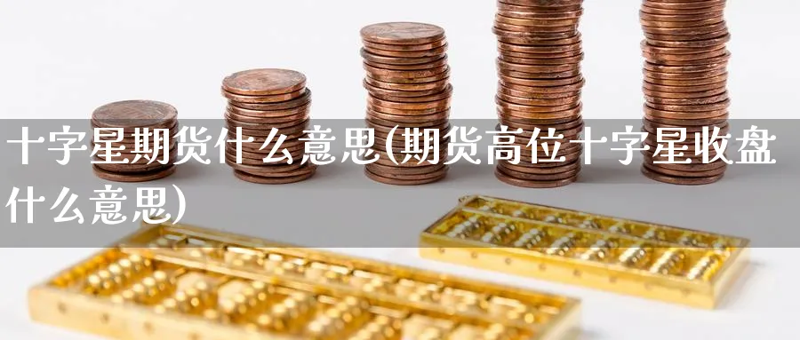 十字星期货什么意思(期货高位十字星收盘什么意思) (https://www.ynbygsw.com/) 期货开户 第1张