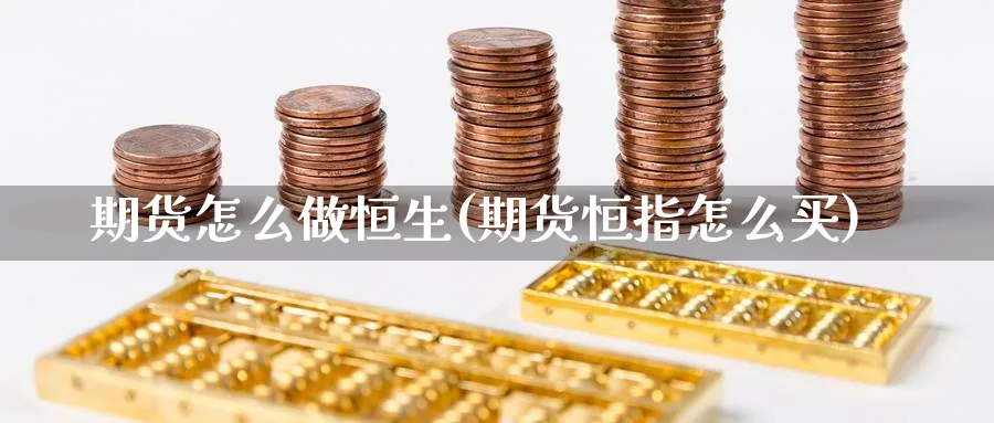 期货怎么做恒生(期货恒指怎么买) (https://www.ynbygsw.com/) 期货学习 第1张