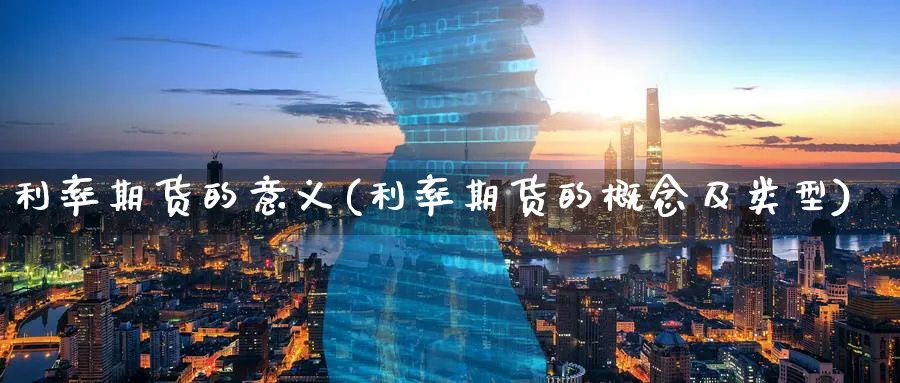 利率期货的意义(利率期货的概念及类型) (https://www.ynbygsw.com/) 内盘期货 第1张