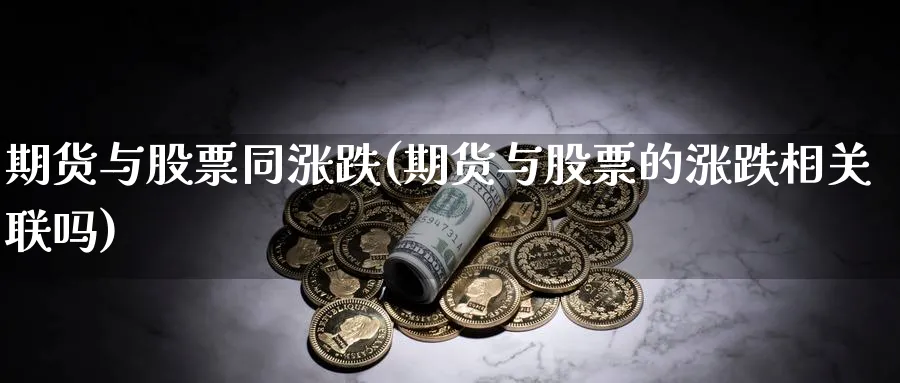期货与股票同涨跌(期货与股票的涨跌相关联吗) (https://www.ynbygsw.com/) 恒指期货 第1张