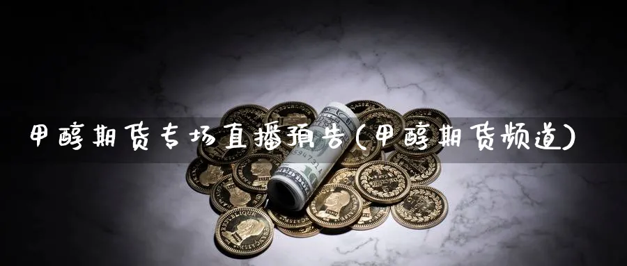甲醇期货专场直播预告(甲醇期货频道) (https://www.ynbygsw.com/) 内盘期货 第1张