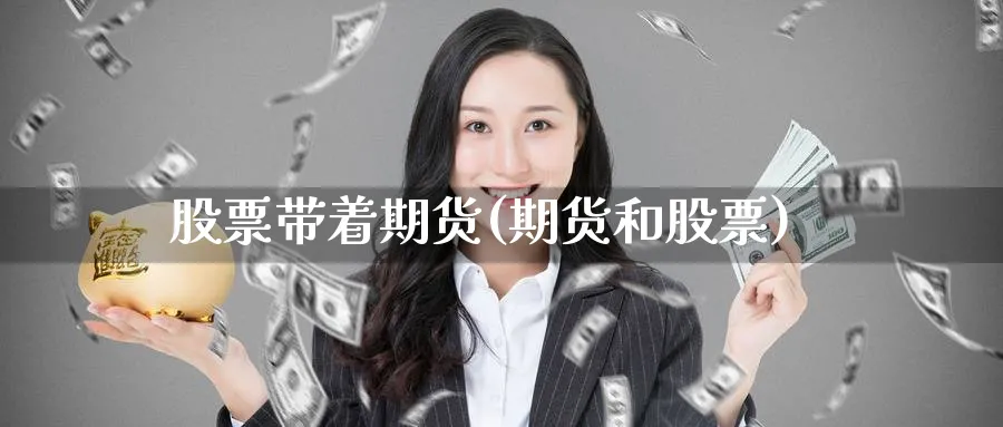 股票带着期货(期货和股票) (https://www.ynbygsw.com/) 基金投资 第1张