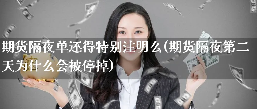 期货隔夜单还得特别注明么(期货隔夜第二天为什么会被停掉) (https://www.ynbygsw.com/) 纳指期货 第1张