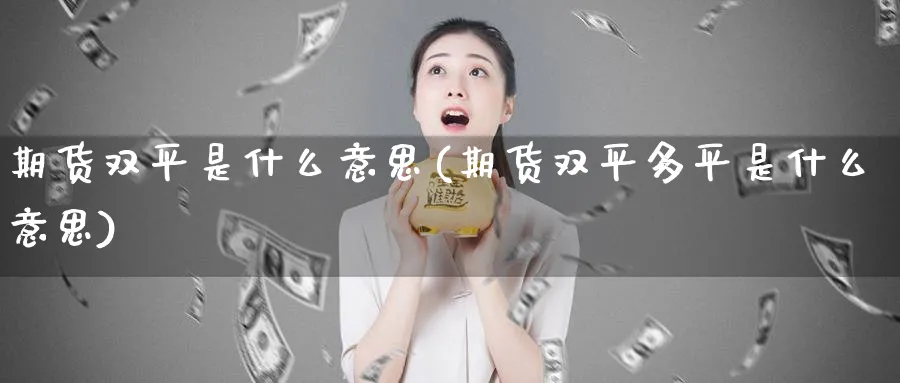 期货双平是什么意思(期货双平多平是什么意思) 期货学习 第1张-财经圈 期货双平是什么意思(期货双平多平是什么意思) (https://www.ynbygsw.com/) 期货学习 第1张