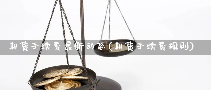 期货手续费最新动态(期货手续费规则) (https://www.ynbygsw.com/) 国际期货 第1张