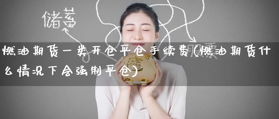 燃油期货一类开仓平仓手续费(燃油期货什么情况下会强制平仓) (https://www.ynbygsw.com/) 恒指期货 第1张