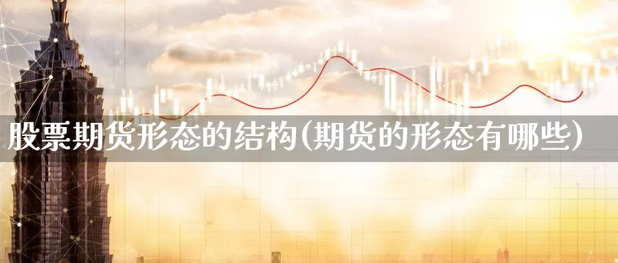 股票期货形态的结构(期货的形态有哪些) (https://www.ynbygsw.com/) 纳指期货 第1张
