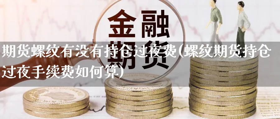 期货螺纹有没有持仓过夜费(螺纹期货持仓过夜手续费如何算) (https://www.ynbygsw.com/) 期货行情 第1张