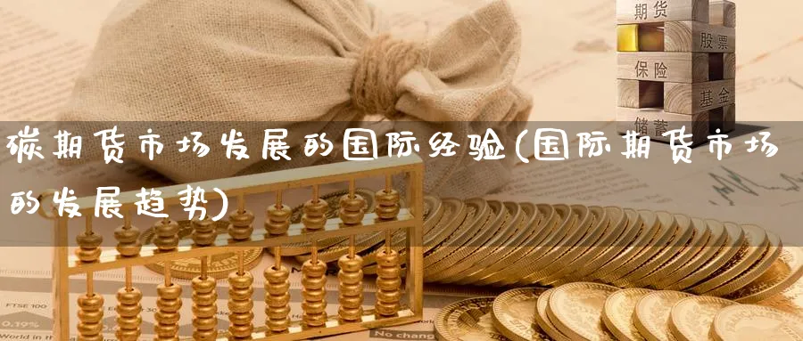 碳期货市场发展的国际经验(国际期货市场的发展趋势) (https://www.ynbygsw.com/) 国际期货 第1张