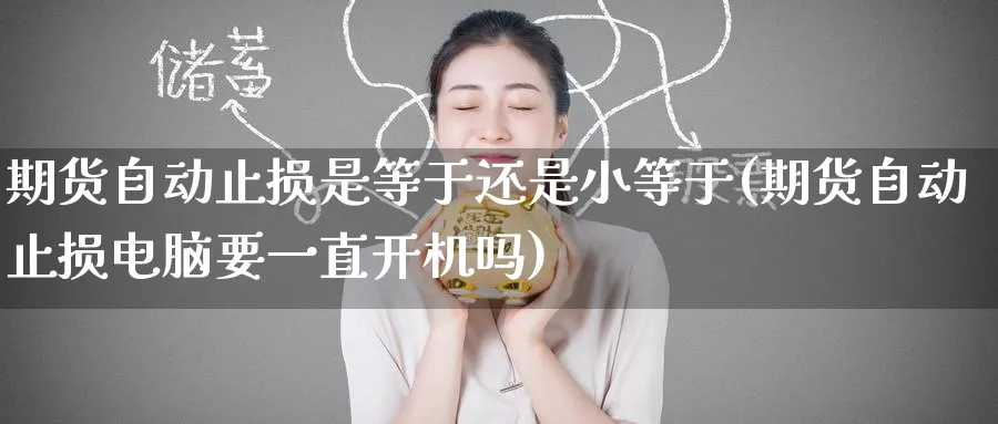 期货自动止损是等于还是小等于(期货自动止损电脑要一直开机吗) (https://www.ynbygsw.com/) 期货开户 第1张