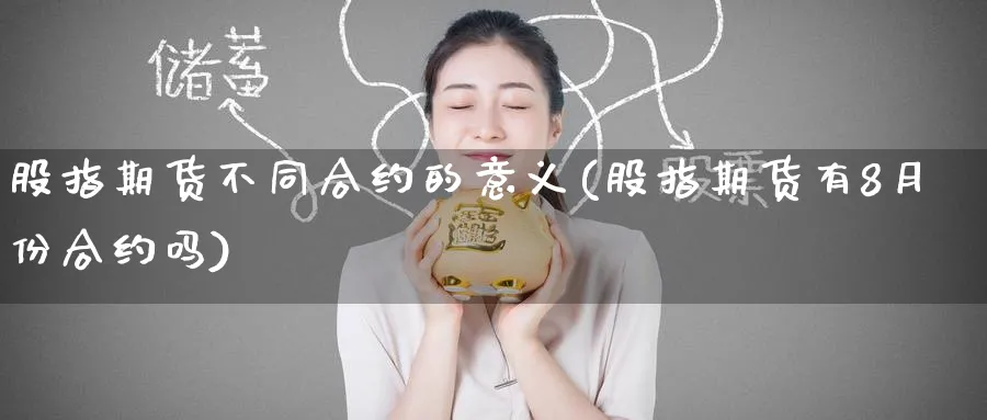股指期货不同合约的意义(股指期货有8月份合约吗) (https://www.ynbygsw.com/) 期货手续费 第1张