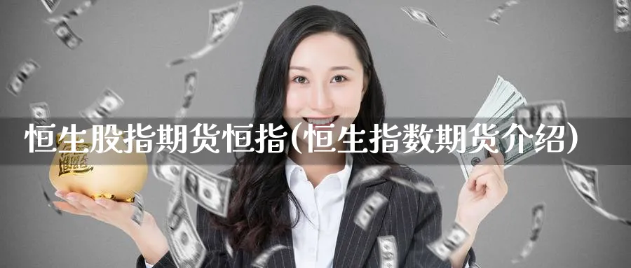 恒生股指期货恒指(恒生指数期货介绍) (https://www.ynbygsw.com/) 原油期货 第1张