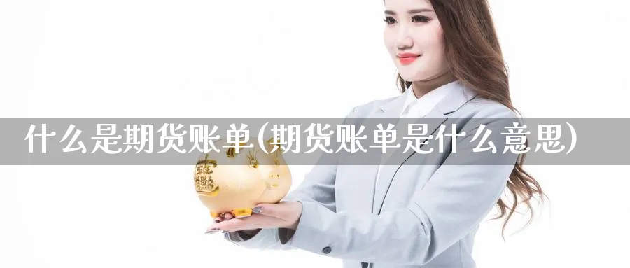 什么是期货账单(期货账单是什么意思) 期货软件 第1张-财经圈 什么是期货账单(期货账单是什么意思) (https://www.ynbygsw.com/) 期货软件 第1张