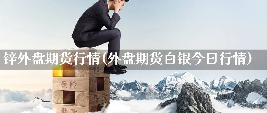 锌外盘期货行情(外盘期货白银今日行情) 期货软件 第1张-财经圈 锌外盘期货行情(外盘期货白银今日行情) (https://www.ynbygsw.com/) 期货软件 第1张