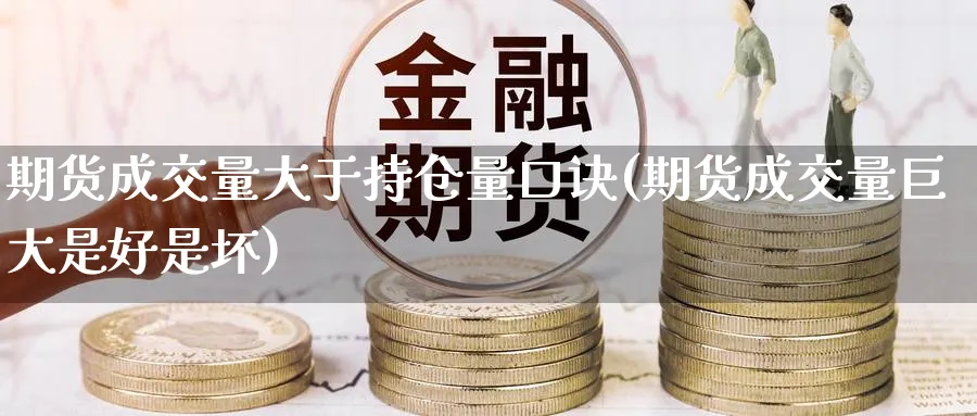 期货成交量大于持仓量口诀(期货成交量巨大是好是坏) (https://www.ynbygsw.com/) 期货入门 第1张