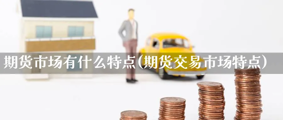 期货市场有什么特点(期货交易市场特点) (https://www.ynbygsw.com/) 纳指期货 第1张