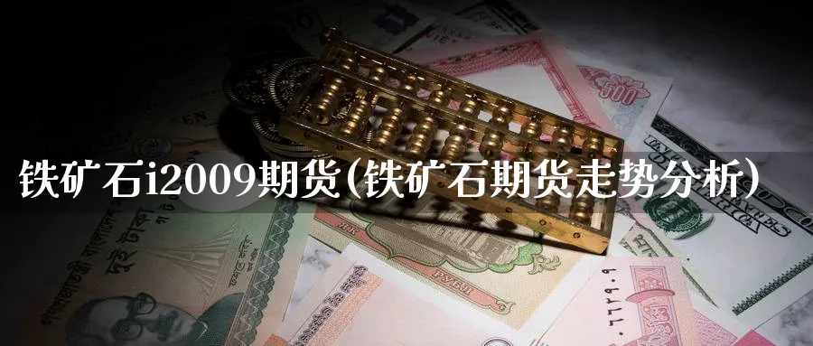 铁矿石i2009期货(铁矿石期货走势分析) (https://www.ynbygsw.com/) 期货开户 第1张