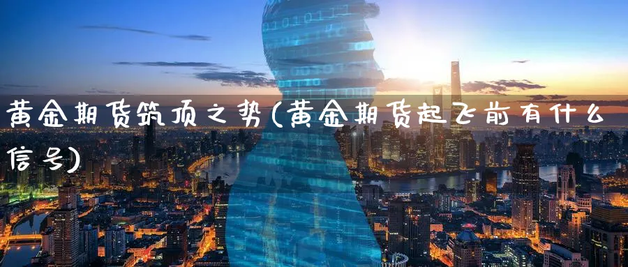黄金期货筑顶之势(黄金期货起飞前有什么信号) (https://www.ynbygsw.com/) 期货入门 第1张