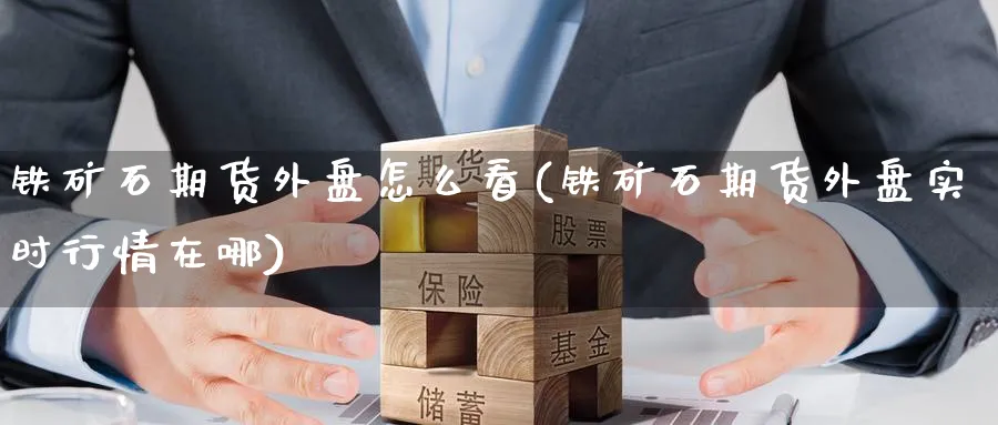 铁矿石期货外盘怎么看(铁矿石期货外盘实时行情在哪) (https://www.ynbygsw.com/) 期货软件 第1张