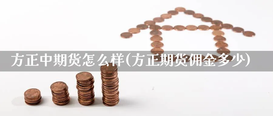 方正中期货怎么样(方正期货佣金多少) (https://www.ynbygsw.com/) 纳指期货 第1张