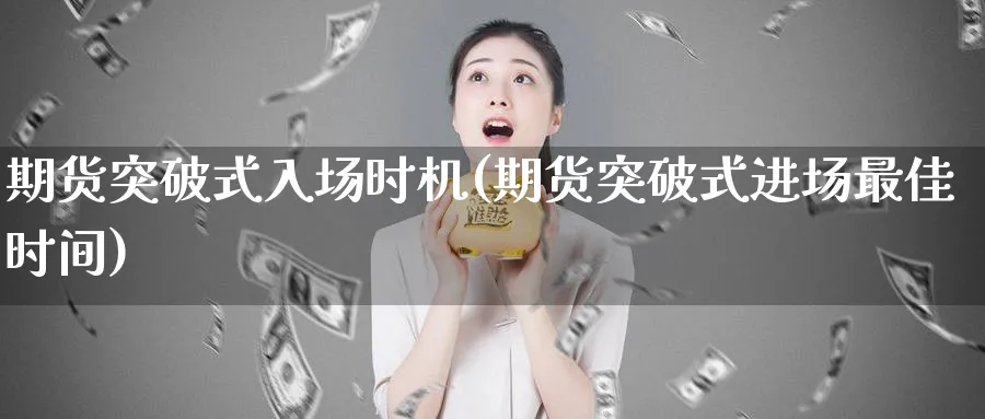 期货突破式入场时机(期货突破式进场最佳时间) (https://www.ynbygsw.com/) 期货学习 第1张