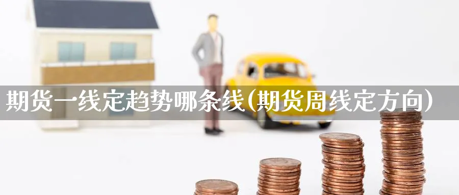 期货一线定趋势哪条线(期货周线定方向) (https://www.ynbygsw.com/) 德指期货 第1张