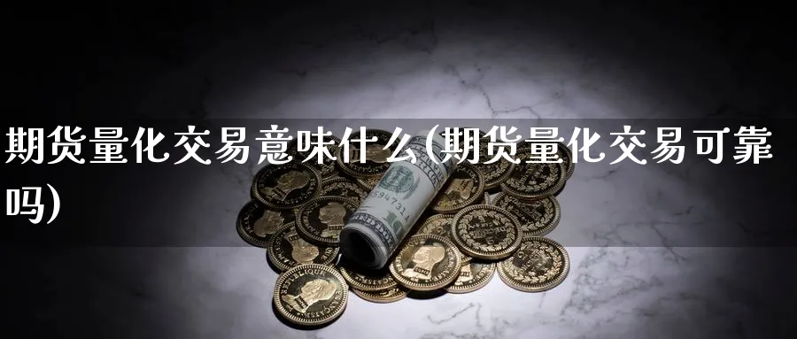 期货量化交易意味什么(期货量化交易可靠吗) (https://www.ynbygsw.com/) 基金投资 第1张