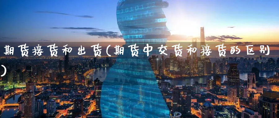 期货接货和出货(期货中交货和接货的区别) 原油期货 第1张-财经圈 期货接货和出货(期货中交货和接货的区别) (https://www.ynbygsw.com/) 原油期货 第1张