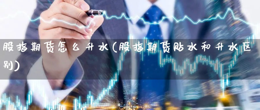 股指期货怎么升水(股指期货贴水和升水区别) (https://www.ynbygsw.com/) 期货开户 第1张