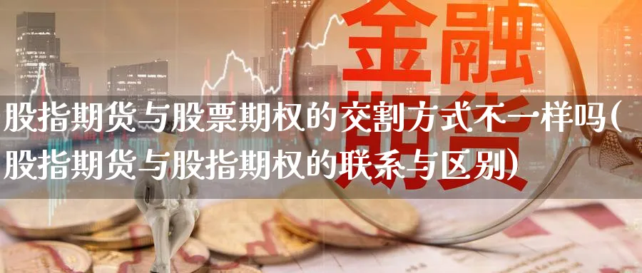 股指期货与股票期权的交割方式不一样吗(股指期货与股指期权的联系与区别) (https://www.ynbygsw.com/) 德指期货 第1张