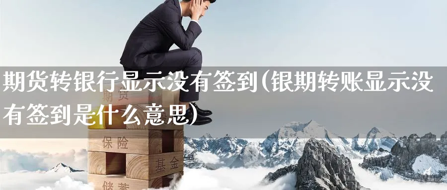 期货转银行显示没有签到(银期转账显示没有签到是什么意思) (https://www.ynbygsw.com/) 理财百科 第1张