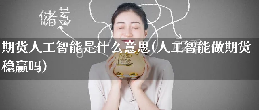 期货人工智能是什么意思(人工智能做期货稳赢吗) (https://www.ynbygsw.com/) 理财百科 第1张