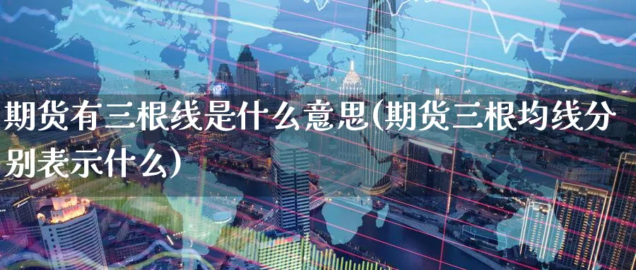 期货有三根线是什么意思(期货三根均线分别表示什么) (https://www.ynbygsw.com/) 期货手续费 第1张
