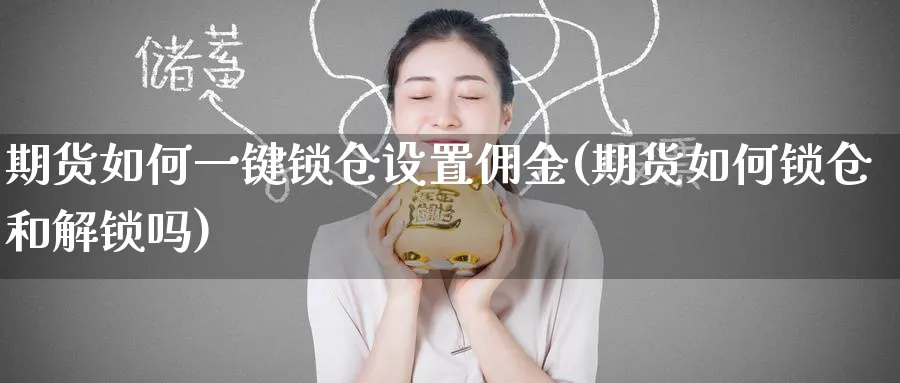 期货如何一键锁仓设置佣金(期货如何锁仓和解锁吗) 期货手续费 第1张-财经圈 期货如何一键锁仓设置佣金(期货如何锁仓和解锁吗) (https://www.ynbygsw.com/) 期货手续费 第1张
