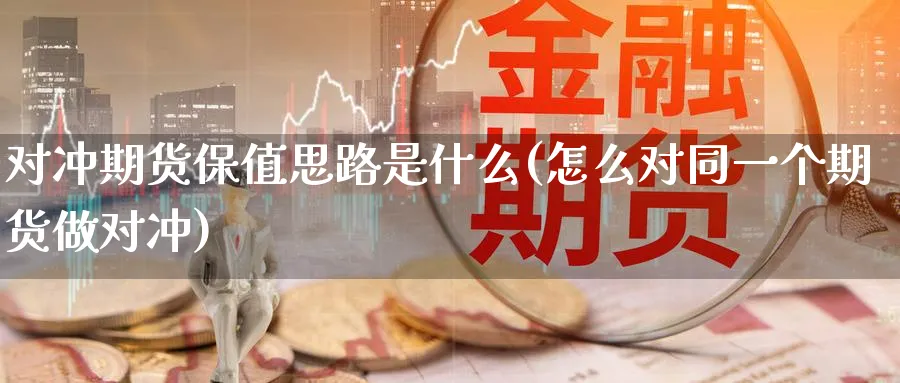 对冲期货保值思路是什么(怎么对同一个期货做对冲) (https://www.ynbygsw.com/) 基金投资 第1张