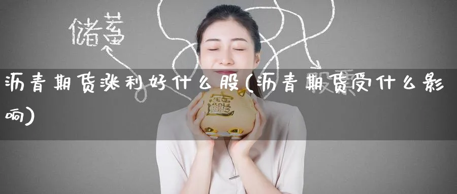 沥青期货涨利好什么股(沥青期货受什么影响) (https://www.ynbygsw.com/) 国际期货 第1张