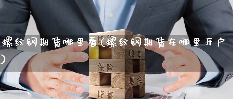 螺纹钢期货哪里看(螺纹钢期货在哪里开户) (https://www.ynbygsw.com/) 德指期货 第1张