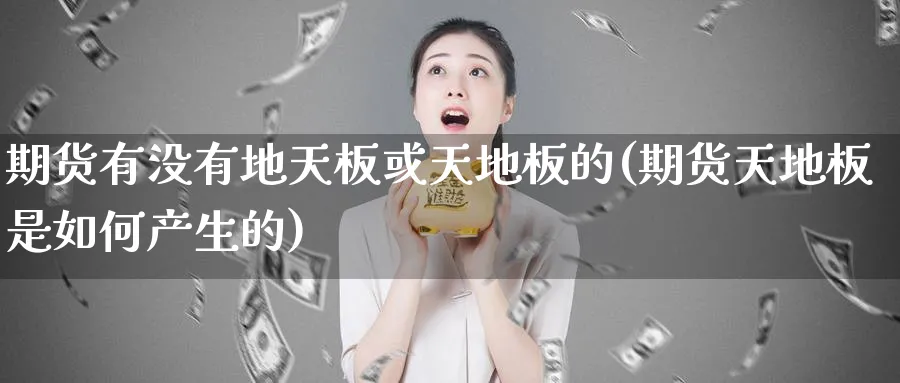 期货有没有地天板或天地板的(期货天地板是如何产生的) 股票推荐 第1张-财经圈 期货有没有地天板或天地板的(期货天地板是如何产生的) (https://www.ynbygsw.com/) 股票推荐 第1张