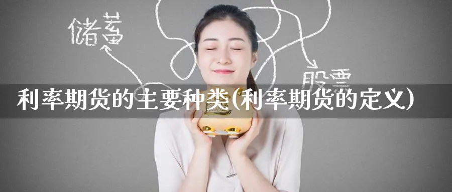 利率期货的主要种类(利率期货的定义) (https://www.ynbygsw.com/) 期货手续费 第1张