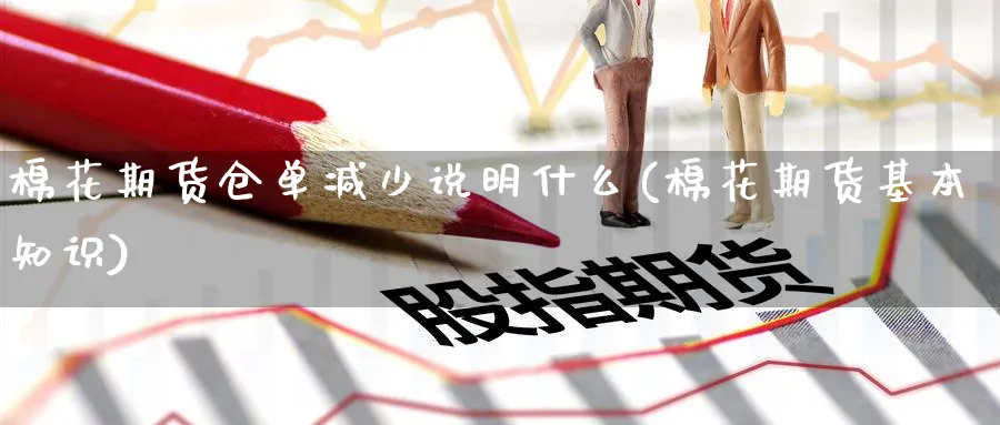 棉花期货仓单减少说明什么(棉花期货基本知识) (https://www.ynbygsw.com/) 期货手续费 第1张