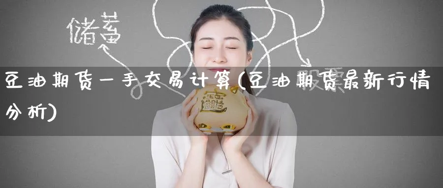 豆油期货一手交易计算(豆油期货最新行情分析) (https://www.ynbygsw.com/) 期货学习 第1张