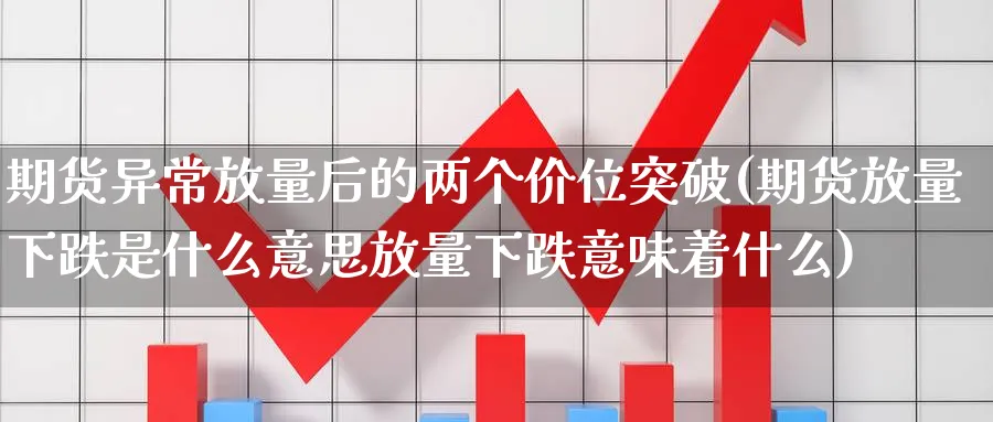 期货异常放量后的两个价位突破(期货放量下跌是什么意思放量下跌意味着什么) (https://www.ynbygsw.com/) 期货入门 第1张