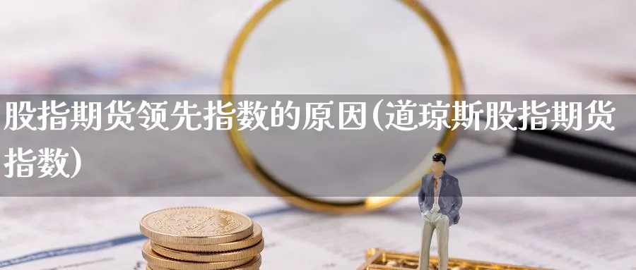 股指期货领先指数的原因(道琼斯股指期货指数) (https://www.ynbygsw.com/) 黄金期货 第1张