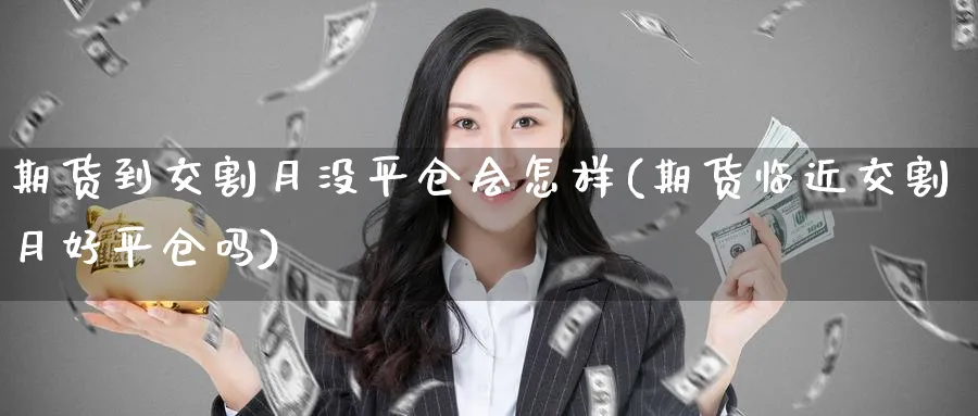 期货到交割月没平仓会怎样(期货临近交割月好平仓吗) (https://www.ynbygsw.com/) 期货学习 第1张