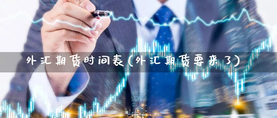 外汇期货时间表(外汇期货要来了) (https://www.ynbygsw.com/) 原油期货 第1张