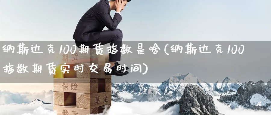 纳斯达克100期货指数是啥(纳斯达克100指数期货实时交易时间) (https://www.ynbygsw.com/) 原油期货 第1张